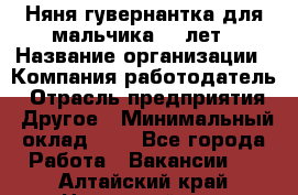 Няня-гувернантка для мальчика 10 лет › Название организации ­ Компания-работодатель › Отрасль предприятия ­ Другое › Минимальный оклад ­ 1 - Все города Работа » Вакансии   . Алтайский край,Новоалтайск г.